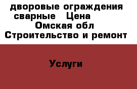 дворовые ограждения сварные › Цена ­ 450 - Омская обл. Строительство и ремонт » Услуги   